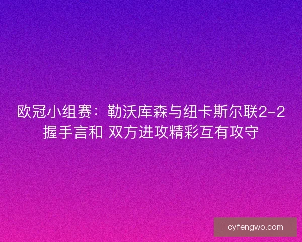 欧冠小组赛:勒沃库森与纽卡斯尔联2-2握手言和 双方进攻精彩互有攻守 欧冠小组赛:勒沃库森与纽卡斯尔联2-2握手言和 双方进攻精彩互有攻守